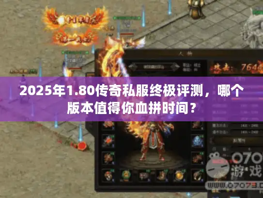 2025年1.80传奇私服终极评测，哪个版本值得你血拼时间？