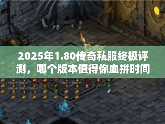 2025年1.80传奇私服终极评测，哪个版本值得你血拼时间？