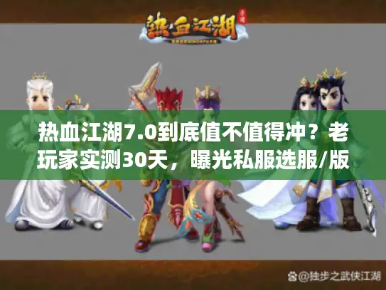 热血江湖7.0到底值不值得冲？老玩家实测30天，曝光私服选服/版本的隐藏套路