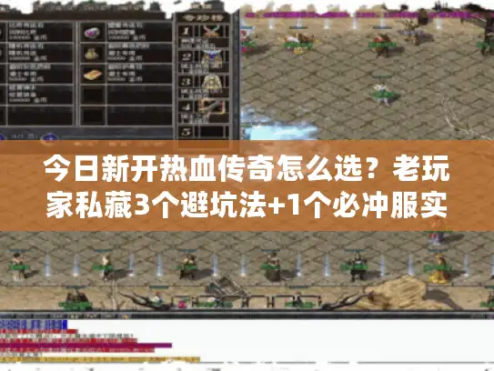 今日新开热血传奇怎么选？老玩家私藏3个避坑法+1个必冲服实测