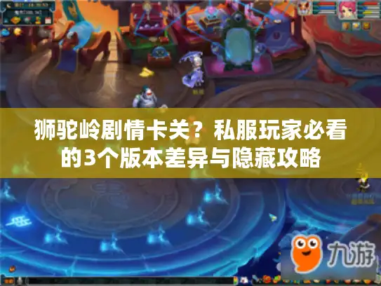 狮驼岭剧情卡关？私服玩家必看的3个版本差异与隐藏攻略