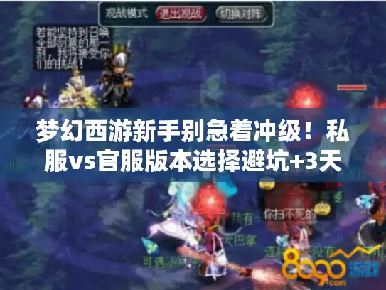 梦幻西游新手别急着冲级！私服vs官服版本选择避坑+3天速通攻略，老玩家压箱底的干货
