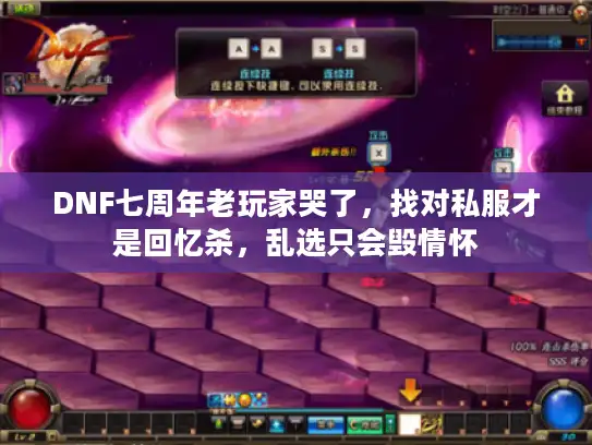DNF七周年老玩家哭了，找对私服才是回忆杀，乱选只会毁情怀