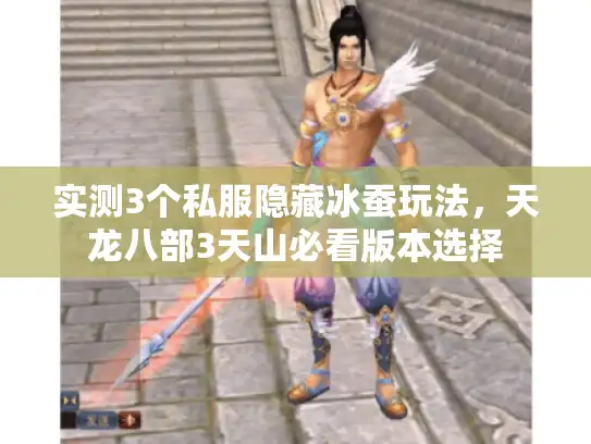 实测3个私服隐藏冰蚕玩法，天龙八部3天山必看版本选择
