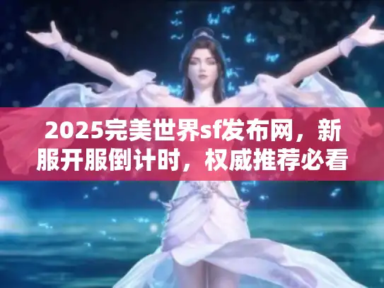2025完美世界sf发布网，新服开服倒计时，权威推荐必看攻略！