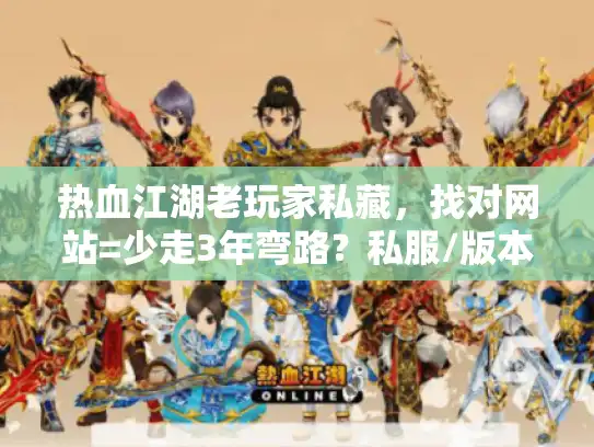 热血江湖老玩家私藏，找对网站=少走3年弯路？私服/版本/攻略避坑全在这