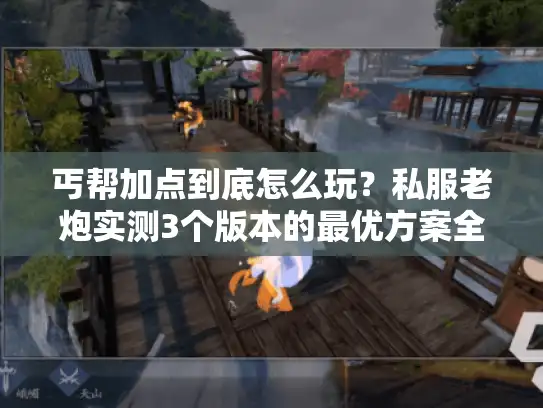 丐帮加点到底怎么玩？私服老炮实测3个版本的最优方案全揭秘
