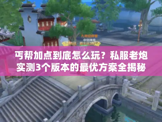 丐帮加点到底怎么玩？私服老炮实测3个版本的最优方案全揭秘