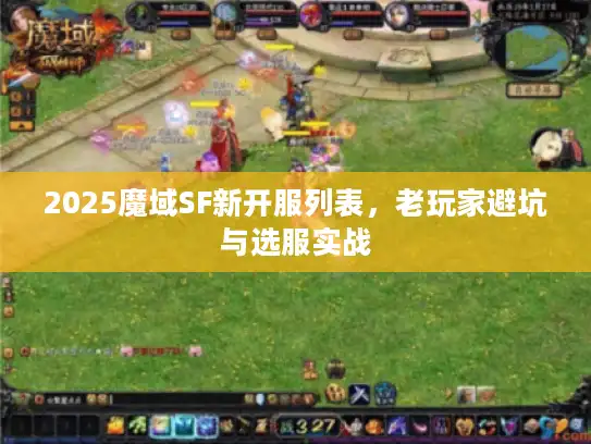 2025魔域SF新开服列表,老玩家避坑与选服实战 2025魔域SF新开服列表,老玩家避坑与选服实战