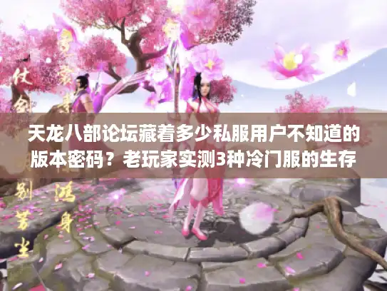 天龙八部论坛藏着多少私服用户不知道的版本密码？老玩家实测3种冷门服的生存指南