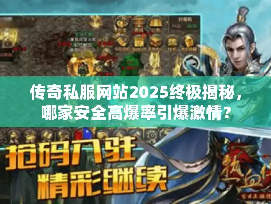 传奇私服网站2025终极揭秘,哪家安全高爆率引爆激情? 传奇私服网站2025终极揭秘,哪家安全高爆率引爆激情?
