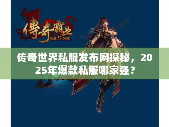 传奇世界私服发布网探秘，2025年爆款私服哪家强？