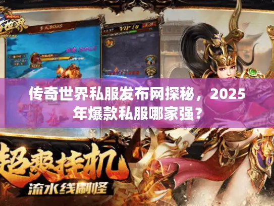 传奇世界私服发布网探秘，2025年爆款私服哪家强？