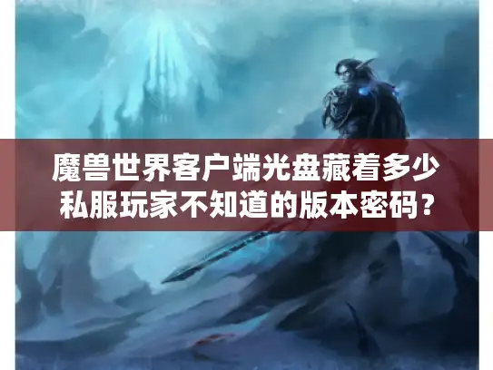 魔兽世界客户端光盘藏着多少私服玩家不知道的版本密码？