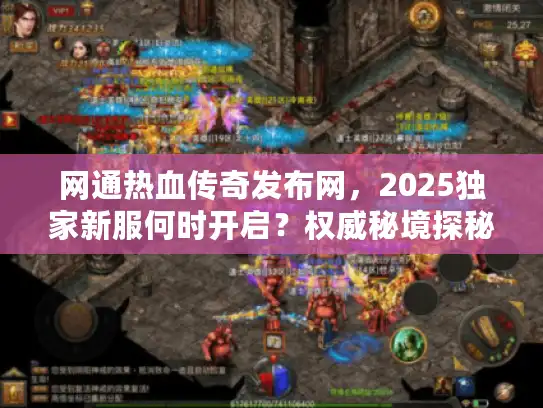 网通热血传奇发布网，2025独家新服何时开启？权威秘境探秘！