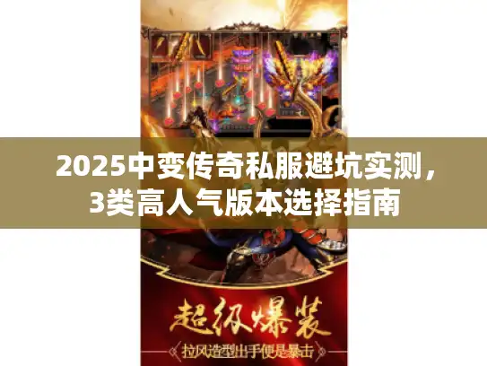 2025中变传奇私服避坑实测,3类高人气版本选择指南 2025中变传奇私服避坑实测,3类高人气版本选择指南