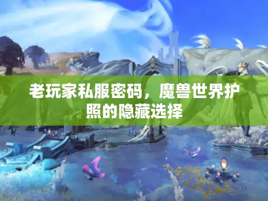 老玩家私服密码，魔兽世界护照的隐藏选择