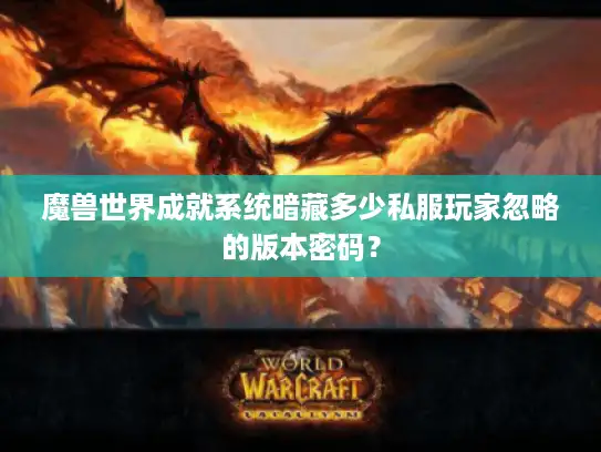 魔兽世界成就系统暗藏多少私服玩家忽略的版本密码？