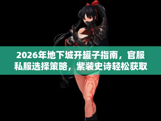 2026年地下城开罐子指南，官服私服选择策略，紫装史诗轻松获取