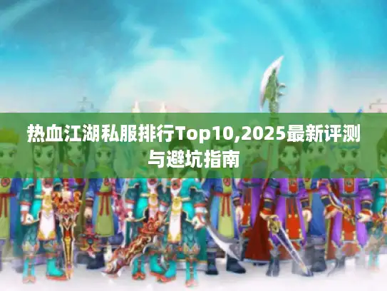 热血江湖私服排行Top10,2025最新评测与避坑指南