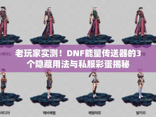 老玩家实测！DNF能量传送器的3个隐藏用法与私服彩蛋揭秘