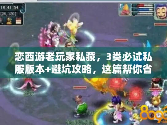 恋西游老玩家私藏，3类必试私服版本+避坑攻略，这篇帮你省30小时试错