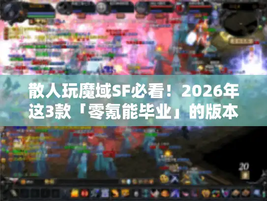 散人玩魔域SF必看！2026年这3款「零氪能毕业」的版本到底藏着什么门道？