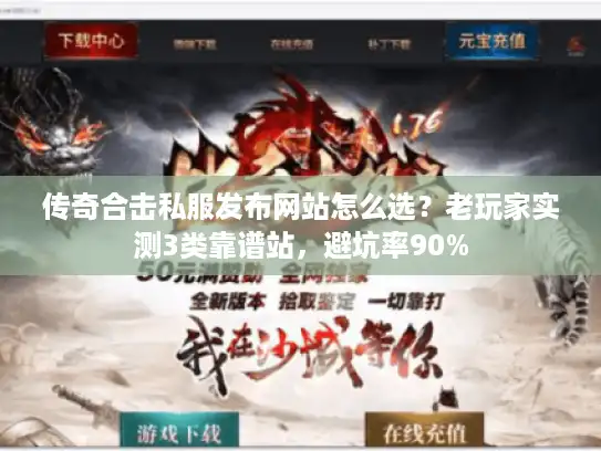 传奇合击私服发布网站怎么选？老玩家实测3类靠谱站，避坑率90%