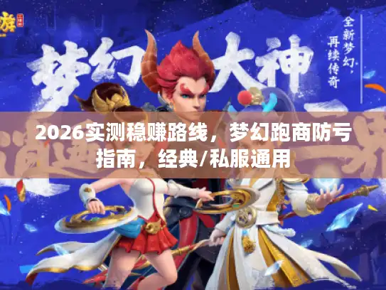 2026实测稳赚路线，梦幻跑商防亏指南，经典/私服通用