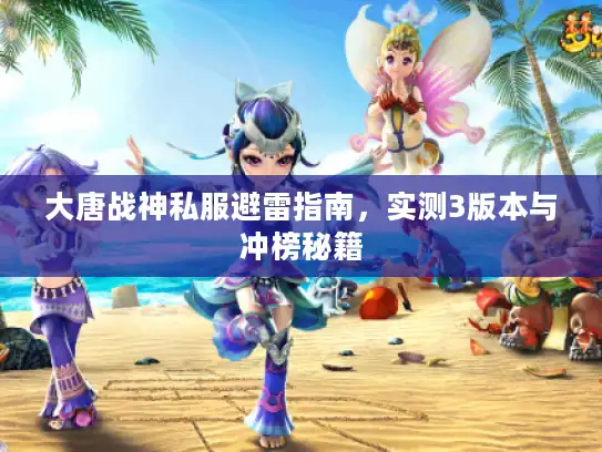 大唐战神私服避雷指南，实测3版本与冲榜秘籍