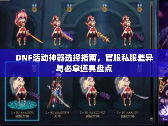 DNF活动神器选择指南,官服私服差异与必拿道具盘点 DNF活动神器选择指南,官服私服差异与必拿道具盘点