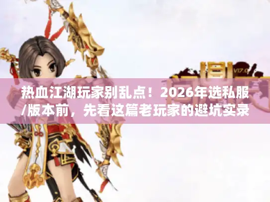 热血江湖玩家别乱点!2026年选私服/版本前,先看这篇老玩家的避坑实录 热血江湖玩家别乱点!2026年选私服/版本前,先看这篇老玩家的避坑实录