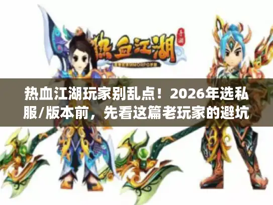 热血江湖玩家别乱点!2026年选私服/版本前,先看这篇老玩家的避坑实录 热血江湖玩家别乱点!2026年选私服/版本前,先看这篇老玩家的避坑实录