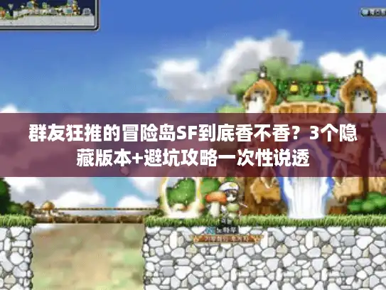 群友狂推的冒险岛SF到底香不香？3个隐藏版本+避坑攻略一次性说透