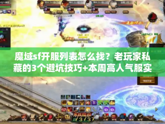 魔域sf开服列表怎么找？老玩家私藏的3个避坑技巧+本周高人气服实测