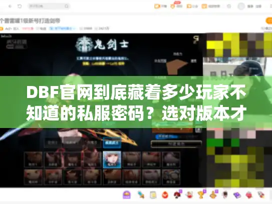 DBF官网到底藏着多少玩家不知道的私服密码？选对版本才能避开90%的坑