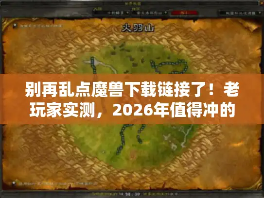 别再乱点魔兽下载链接了！老玩家实测，2026年值得冲的4个版本+避坑指南