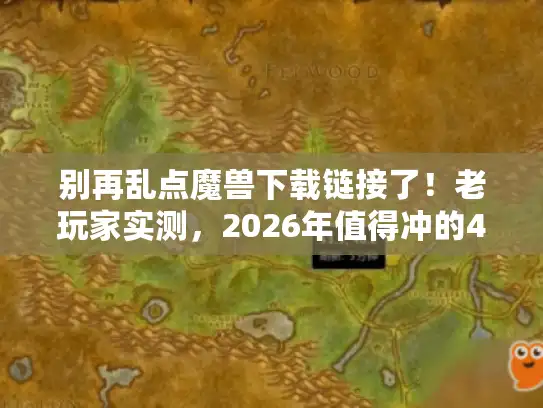 别再乱点魔兽下载链接了！老玩家实测，2026年值得冲的4个版本+避坑指南