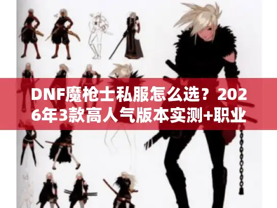 DNF魔枪士私服怎么选？2026年3款高人气版本实测+职业攻略全拆解