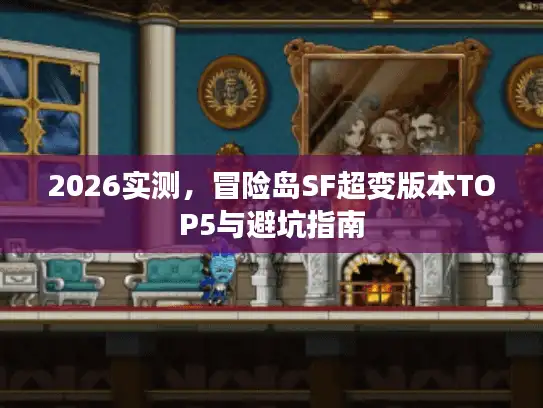 2026实测,冒险岛SF超变版本TOP5与避坑指南 2026实测,冒险岛SF超变版本TOP5与避坑指南