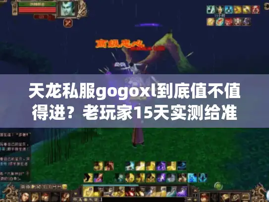 天龙私服gogoxl到底值不值得进？老玩家15天实测给准信