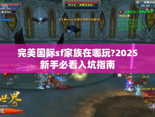 完美国际sf家族在哪玩?2025新手必看入坑指南 完美国际sf家族在哪玩?2025新手必看入坑指南