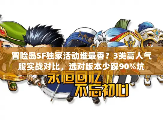 冒险岛SF独家活动谁最香？3类高人气服实战对比，选对版本少踩90%坑