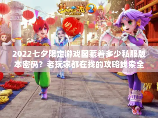 2022七夕限定游戏图藏着多少私服版本密码？老玩家都在找的攻略线索全在这
