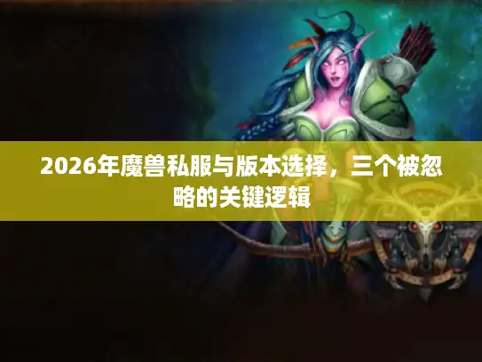 2026年魔兽私服与版本选择,三个被忽略的关键逻辑 2026年魔兽私服与版本选择,三个被忽略的关键逻辑