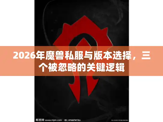 2026年魔兽私服与版本选择,三个被忽略的关键逻辑 2026年魔兽私服与版本选择,三个被忽略的关键逻辑