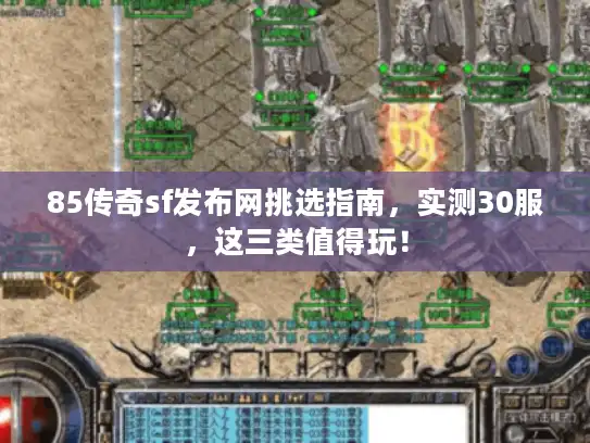 85传奇sf发布网挑选指南,实测30服,这三类值得玩! 85传奇sf发布网挑选指南,实测30服,这三类值得玩!
