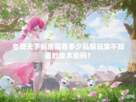 坐骑天下到底藏着多少私服玩家不知道的版本密码？
