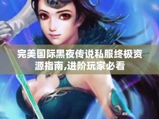 完美国际黑夜传说私服终极资源指南,进阶玩家必看