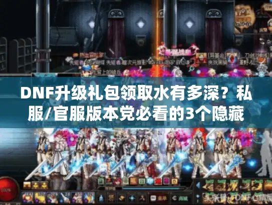 DNF升级礼包领取水有多深?私服/官服版本党必看的3个隐藏套路 DNF升级礼包领取水有多深?私服/官服版本党必看的3个隐藏套路